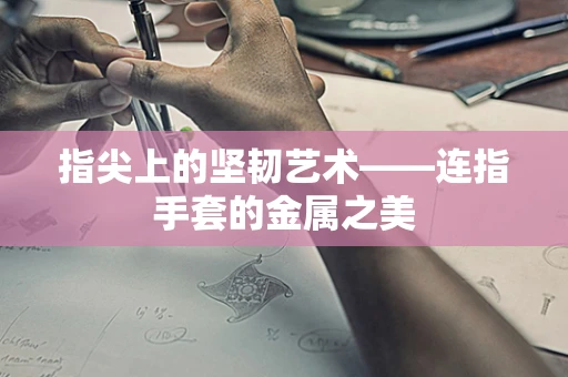 指尖上的坚韧艺术——连指手套的金属之美