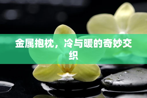 金属抱枕，冷与暖的奇妙交织
