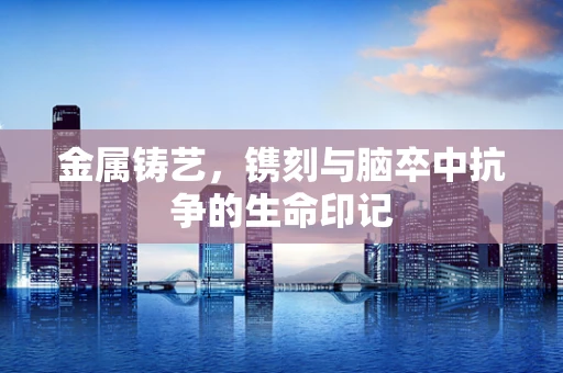 金属铸艺，镌刻与脑卒中抗争的生命印记