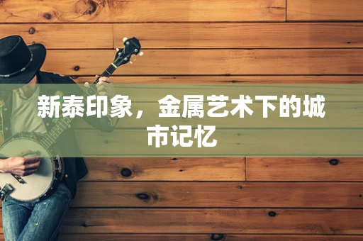 新泰印象，金属艺术下的城市记忆