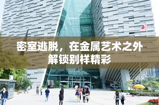密室逃脱，在金属艺术之外解锁别样精彩