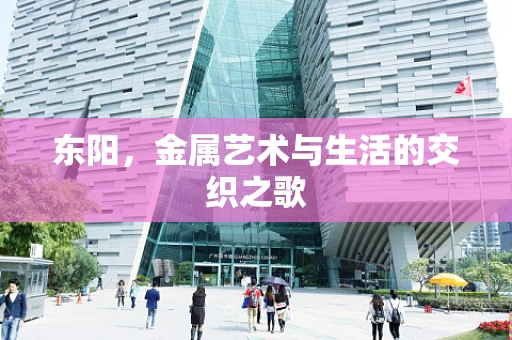 东阳，金属艺术与生活的交织之歌