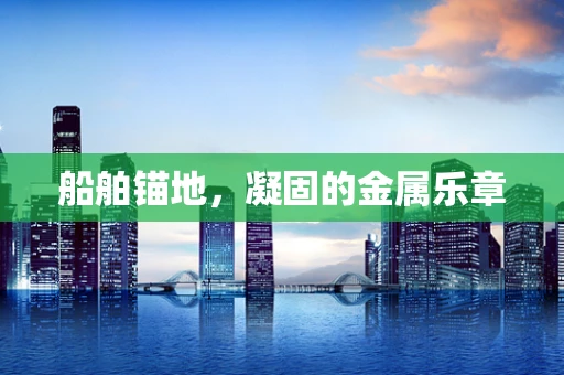 船舶锚地，凝固的金属乐章