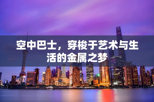 空中巴士，穿梭于艺术与生活的金属之梦