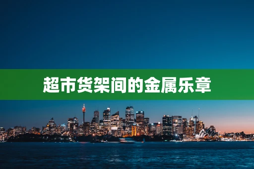 超市货架间的金属乐章