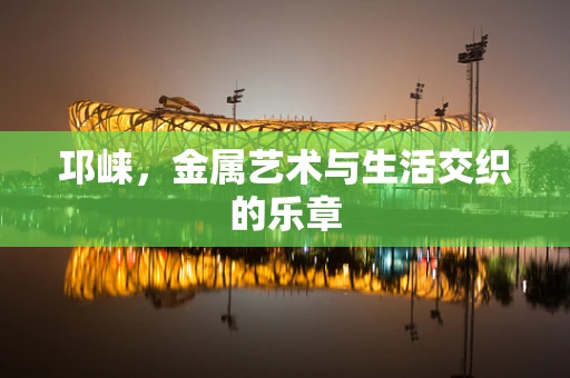 邛崃，金属艺术与生活交织的乐章