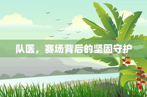 队医，赛场背后的坚固守护