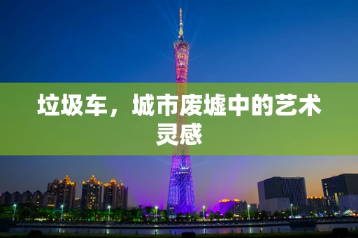 垃圾车，城市废墟中的艺术灵感