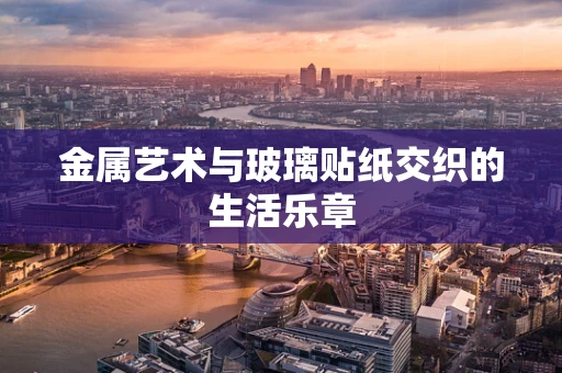 金属艺术与玻璃贴纸交织的生活乐章