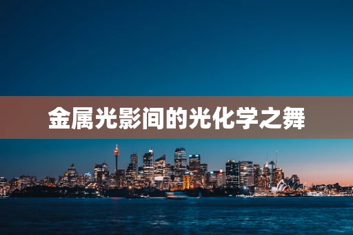 金属光影间的光化学之舞