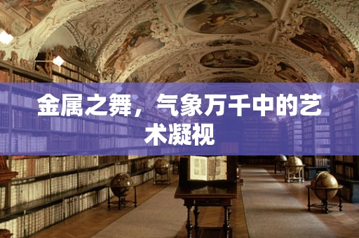 金属之舞，气象万千中的艺术凝视