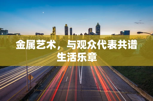金属艺术，与观众代表共谱生活乐章