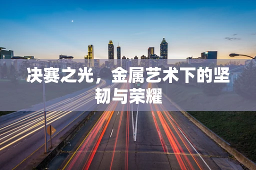 决赛之光，金属艺术下的坚韧与荣耀