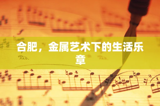 合肥，金属艺术下的生活乐章
