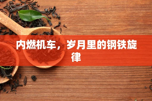 内燃机车，岁月里的钢铁旋律