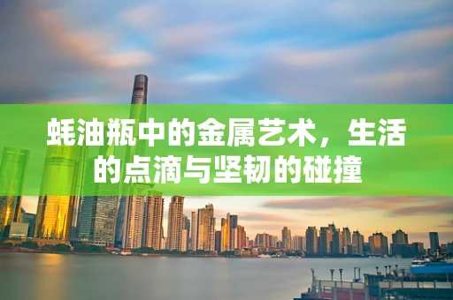 蚝油瓶中的金属艺术，生活的点滴与坚韧的碰撞