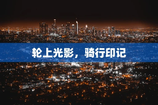 轮上光影，骑行印记
