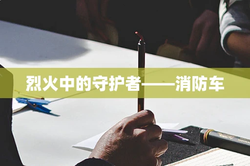 烈火中的守护者——消防车