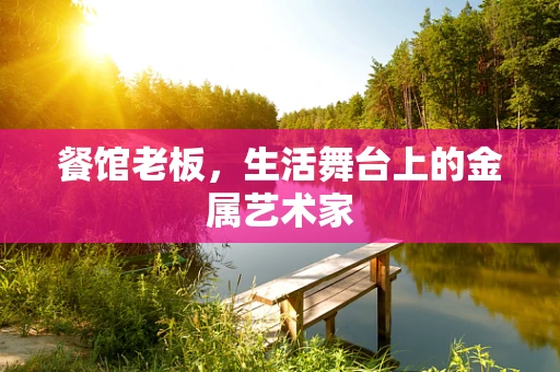 餐馆老板，生活舞台上的金属艺术家
