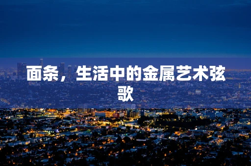 面条，生活中的金属艺术弦歌