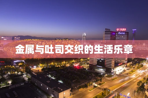 金属与吐司交织的生活乐章