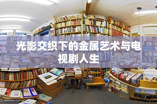 光影交织下的金属艺术与电视剧人生