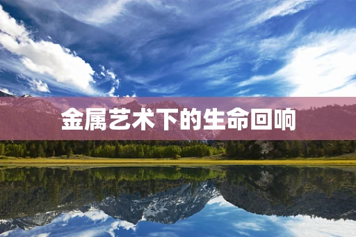 金属艺术下的生命回响
