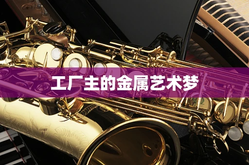 工厂主的金属艺术梦