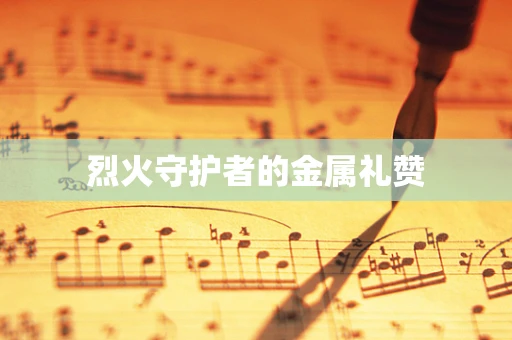 烈火守护者的金属礼赞