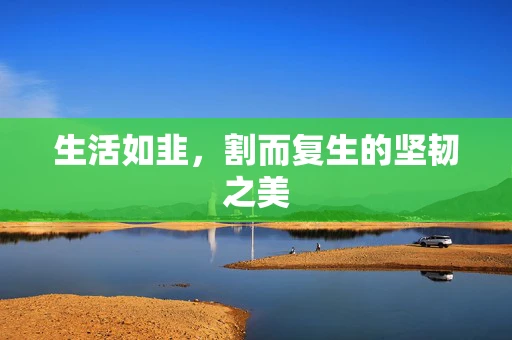 生活如韭，割而复生的坚韧之美