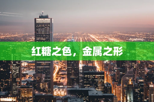 红糖之色，金属之形