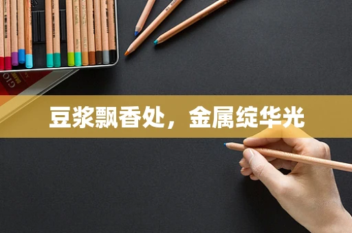 豆浆飘香处，金属绽华光