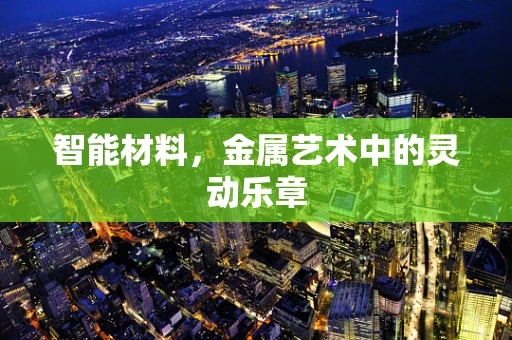 智能材料，金属艺术中的灵动乐章
