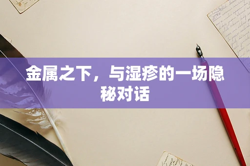 金属之下，与湿疹的一场隐秘对话