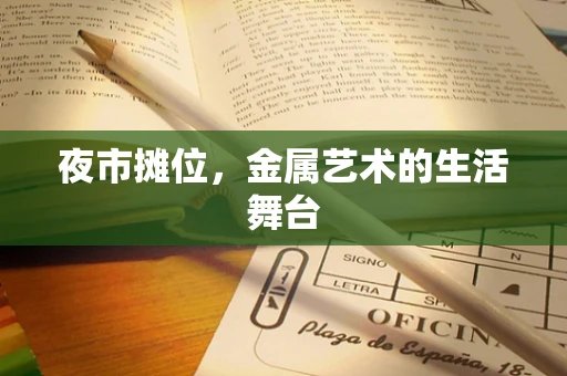 夜市摊位，金属艺术的生活舞台