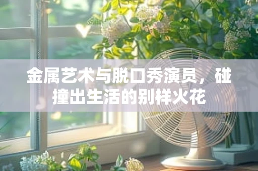 金属艺术与脱口秀演员，碰撞出生活的别样火花