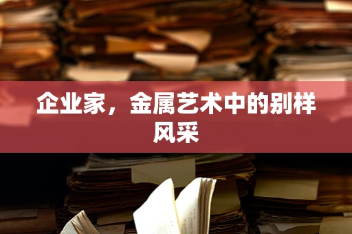 企业家，金属艺术中的别样风采