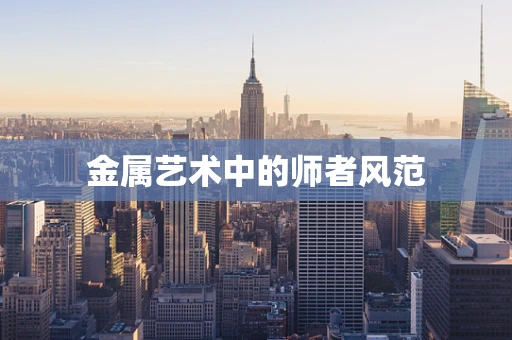 金属艺术中的师者风范