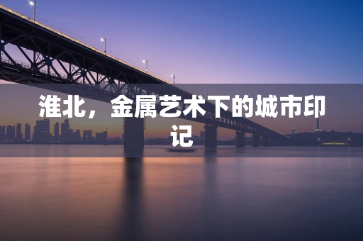淮北，金属艺术下的城市印记