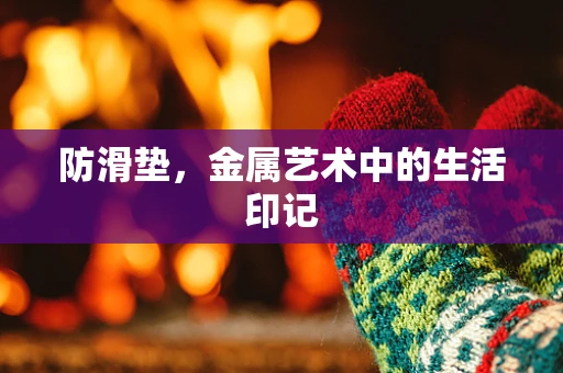 防滑垫，金属艺术中的生活印记