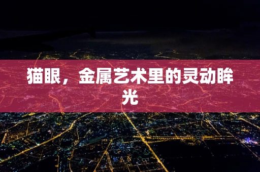 猫眼，金属艺术里的灵动眸光