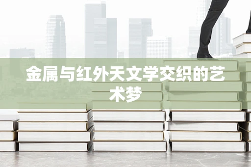金属与红外天文学交织的艺术梦