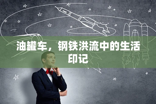 油罐车，钢铁洪流中的生活印记
