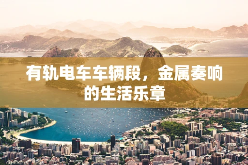 有轨电车车辆段，金属奏响的生活乐章