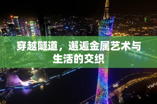 穿越隧道，邂逅金属艺术与生活的交织
