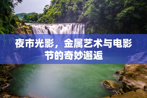 夜市光影，金属艺术与电影节的奇妙邂逅