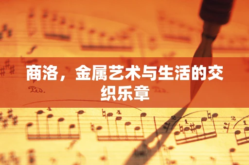 商洛，金属艺术与生活的交织乐章