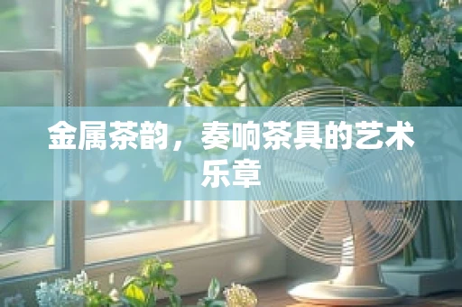 金属茶韵，奏响茶具的艺术乐章