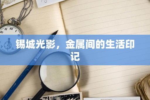 锡城光影，金属间的生活印记