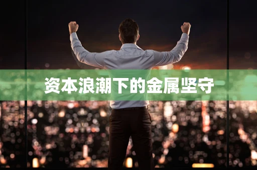 资本浪潮下的金属坚守